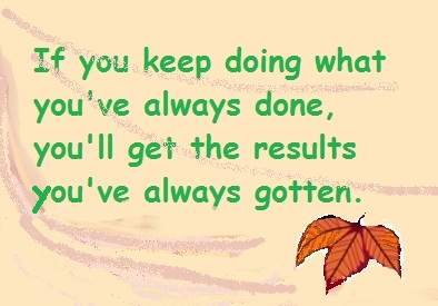 Quote: "If you keep doing what you've always done, you'll get the results you've always gotten."
