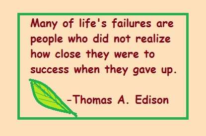 quote from Thomas Edison: "Many of life's failures are people who did not realize how close they were to success when they gve up."