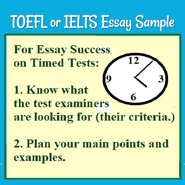 TOEFL or IELTS Essay Sample Picture of a clock with suggestions for essay success on timed tests: 1. Know what the examiners are looking for (their criteria); 2. Plan your main points & examples