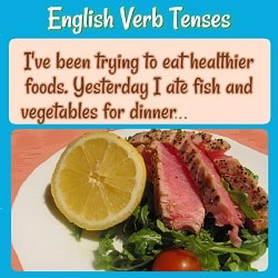 English Verb Tenses-- with a sentence that demonstrates the present perfect and past tenses: "I've been trying to eat healthier foods. Yesterday I ate..." with a photo of a plate with meat, vegetables, and a lemon.