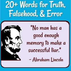 20+ Words for Truth, Falsehood, & Error

Abraham Lincoln picture & quote: 'No man has a good enough memory to be a successful liar.'