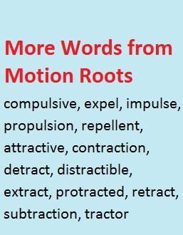 More words from Latin verbs of motion (pleeare and trahere): compulsive, expel, repellent, attractive, protracted, extract, tractor, etc.