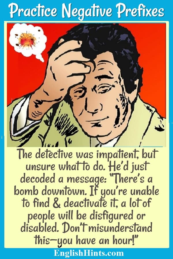 Picture of a worried detective imagining an explosion, with a short story using negative prefixes. He decoded a message that a bomb will explode unless he can deactivate it immediately.