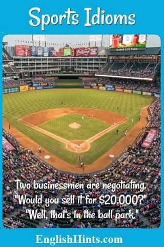 Photo of a baseball ballpark, with text:
Two businessmen are negotiating. 'Would you sell it for $20,000?' 'Well, that's in the ballpark.'